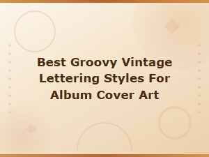 Best Groovy Vintage Lettering Styles for Psychedelic Album Cover Art