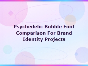 Psychedelic Bubble Font Comparison for Retro Brand Identity Projects