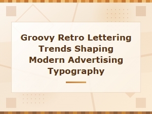 Groovy Retro Lettering Trends Shaping Modern Advertising Typography